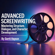 Advanced Screenwriting: Mastering Structure, Dialogue and Character Development