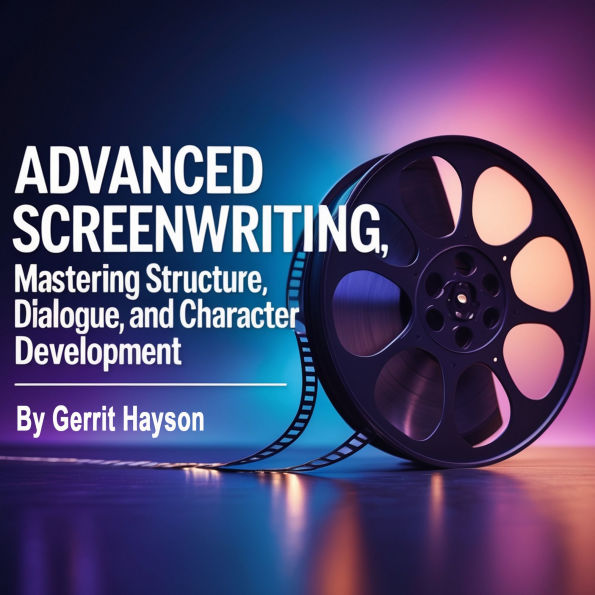Advanced Screenwriting: Mastering Structure, Dialogue and Character Development