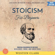 Stoicism for Beginners:: Ancient Wisdom for a Modern Life (Practical Philosophies to Cultivate Resilience, Focus, and Inner Peace)