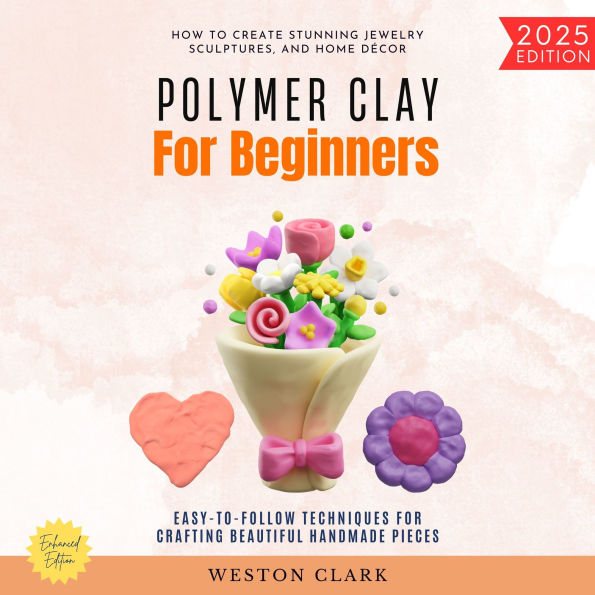 Polymer Clay for Beginners:: How to Create Stunning Jewelry, Sculptures, and Home Décor (Easy-to-Follow Techniques for Crafting Beautiful Handmade Pieces)
