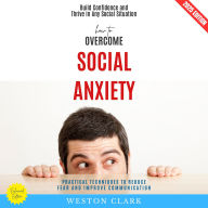 How to Overcome Social Anxiety:: Build Confidence and Thrive in Any Social Situation (Practical Techniques to Reduce Fear and Improve Communication)