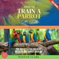 How to Train a Parrot to Talk:: A Step-by-Step Guide to Teaching Your Bird to Speak (Fun and Effective Training Methods for Parrot Owners)