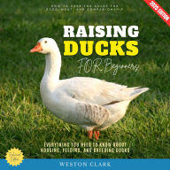 Raising Ducks for Beginners:: How to Care for Ducks for Eggs, Meat, and Companionship (Everything You Need to Know About Housing, Feeding, and Breeding Ducks)