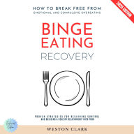 Binge Eating Recovery:: How to Break Free from Emotional and Compulsive Overeating (Proven Strategies for Regaining Control and Building a Healthy Relationship with Food)