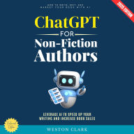 ChatGPT for Non-Fiction Authors:: How to Write, Edit, and Market Your Book with AI (Leverage AI to Speed Up Your Writing and Increase Book Sales)