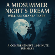 A Midsummer Night's Dream: A Comprehensive 12-Minute Summary: Key Characters, Plot, Themes, and Symbols Explained (Abridged)