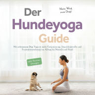 Der Hundeyoga Guide - Mein Weg zum Dogi: Mit achtsamem Dog Yoga zu mehr Entspannung, Impulskontrolle und Frustrationstoleranz im Alltag für Mensch und Hund - inkl. Partnerübungen
