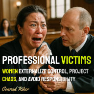 Professional Victims: Women Externalize Control, Project Chaos, And Avoid Responsibility