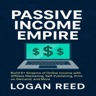 Passive Income Empire: Build 6+ Streams of Online Income with Affiliate Marketing, Self-Publishing, Print on Demand, and More