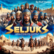 Seljuks: Turkic Nomads Who Founded a Powerful Empire in the Middle East