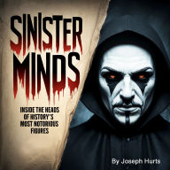 Sinister Minds: Inside the Heads of History's Most Notorious Figures