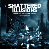 Shattered Illusions: Unmasking the Lies We Live By