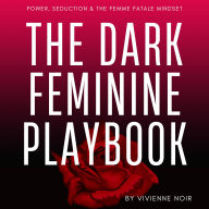 The Dark Feminine Playbook: Power, Seduction & The Femme Fatale Mindset
