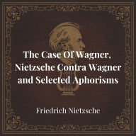 The Case Of Wagner, Nietzsche Contra Wagner and Selected Aphorisms