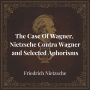The Case Of Wagner, Nietzsche Contra Wagner and Selected Aphorisms