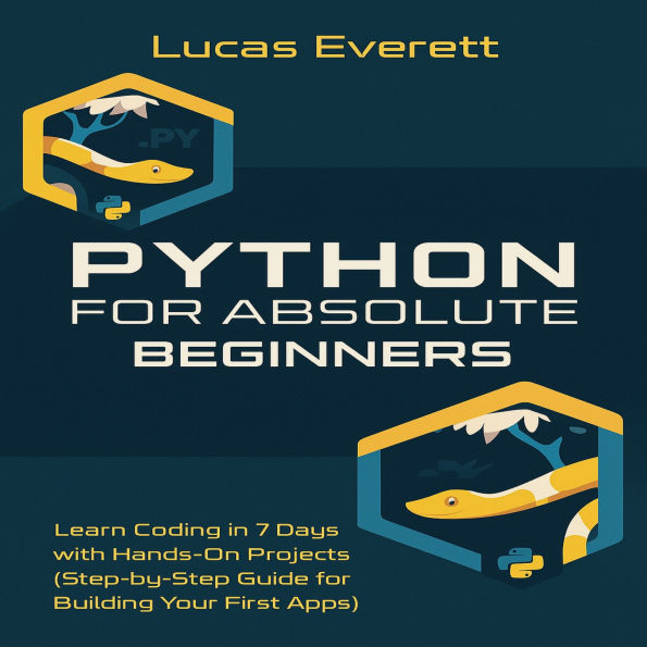 Python for Absolute Beginners: Learn Coding in 7 Days with Hands-On Projects (Step-by-Step Guide for Building Your First Apps)