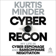 Cyber Recon: My Life in Cyber Espionage and Ransomware Negotiation