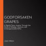 Godforsaken Grapes: A Slightly Tipsy Journey Through the World of Strange, Obscure, and Underappreciated Wine
