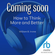 How to Think More and Better: Being Reasonable in Unreasonable Times