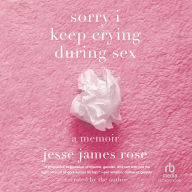 sorry i keep crying during sex: a memoir