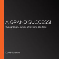 A Grand Success!: The Aardman Journey, One Frame at a Time
