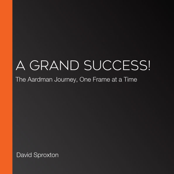 A Grand Success!: The Aardman Journey, One Frame at a Time