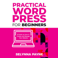 Practical WordPress for Beginners: A Guide on How to Create and Manage Your Website