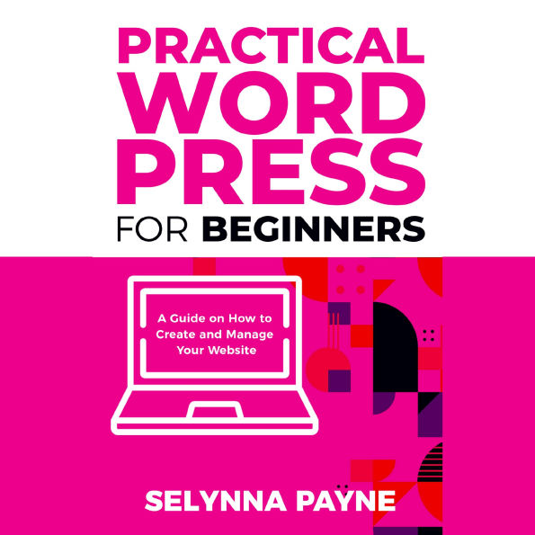 Practical WordPress for Beginners: A Guide on How to Create and Manage Your Website