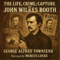 The Life, Crime, and Capture of John Wilkes Booth