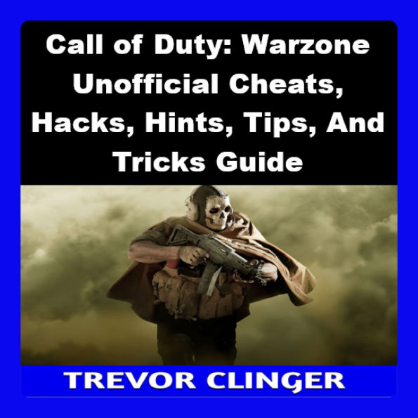 Call of Duty: Warzone Unofficial Cheats, Hacks, Hints, Tips, And Tricks Guide