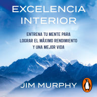 Excelencia interior: Entrena tu mente para lograr el máximo rendimiento y una mejor vida