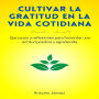 Cultivar La Gratitud En La Vida Cotidiana: Ejercicios y reflexiones para fomentar una actitud positiva y agradecida.