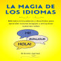 La Magia De Los Idiomas: Métodos innovadores y divertidos para aprender nuevas lenguas y enriquecer nuestras vidas