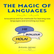 The Magic Of Languages: Innovative and fun methods for learning new languages and enriching our lives
