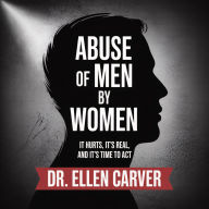 Abuse of Men by Women: It Hurts, It's Real, and It's Time to Act