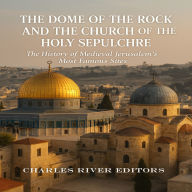 The Dome of the Rock and the Church of the Holy Sepulchre: The History of Medieval Jerusalem's Most Famous Sites