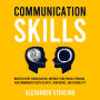 Communication Skills: Master Every Conversation, Improve Your Public Speaking, and Communicate With Clarity, Confidence, and Credibility