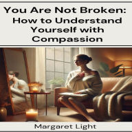 You Are Not Broken: How to Understand Yourself with Compassion