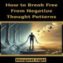 How to Break Free From Negative Thought Patterns