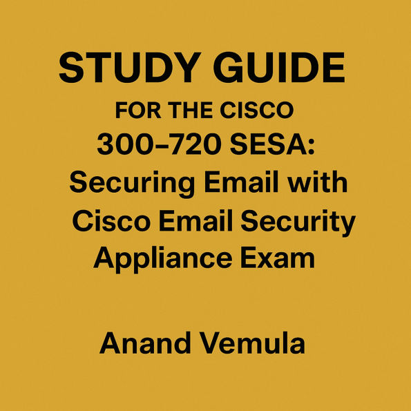 Study Guide For The Cisco 300-720 SESA: Securing Email with Cisco Email Security Appliance Exam