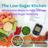 The Low-Sugar Kitchen: Wholesome Meals to Help Manage Blood Sugar Naturally