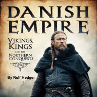 Danish Empire: Vikings, Kings, and the Northern Conquests