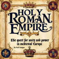 Holy Roman Empire: The Quest for Unity and Power in Medieval Europe