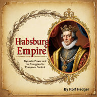 Habsburg Empire: Dynastic Power and the Struggles for European Control