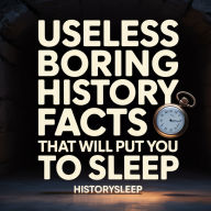 Useless Boring History Facts That Will Put You To Sleep