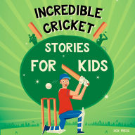 Incredible Cricket Stories for Kids: The Most Inspiring & Jaw-Dropping Biographies & True Tales About Achievement, Sportsmanship & The Greatest Cricketers