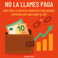 No la llames paga: Guía para la libertad financiera para quienes empiezan con 1.000 euros al mes