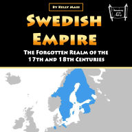 Swedish Empire: The Forgotten Realm of the 17th and 18th Centuries