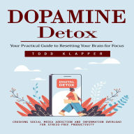 Dopamine Detox: Your Practical Guide to Resetting Your Brain for Focus (Crushing Social Media Addiction and Information Overload for Stress-free Productivity)