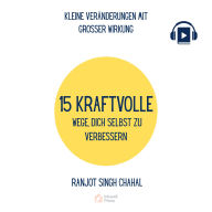 15 KRAFTVOLLE WEGE, DICH SELBST ZU VERBESSERN: KLEINE VERÄNDERUNGEN MIT GROSSER WIRKUNG